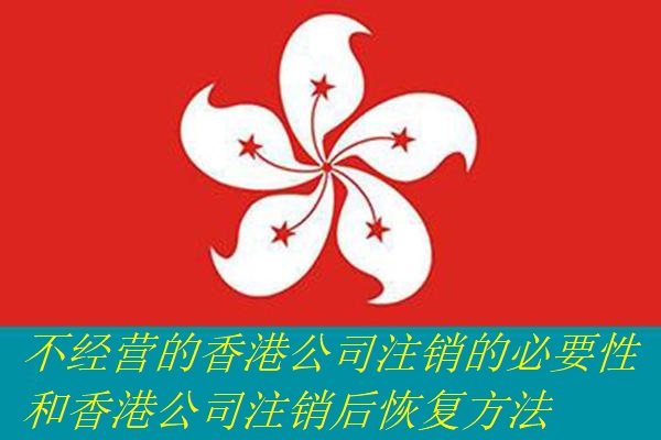 不经营的香港公司注销的必要性和香港公司注销后恢复方法
