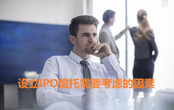 设立IPO信托需要考虑的因素